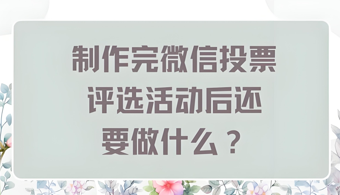 制作完微信投票评选活动后还需要做什么？